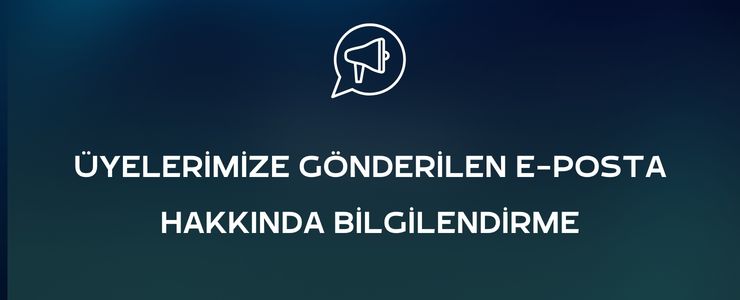 ÜYELERİMİZE GÖNDERİLEN E-POSTA HAKKINDA BİLGİLENDİRME