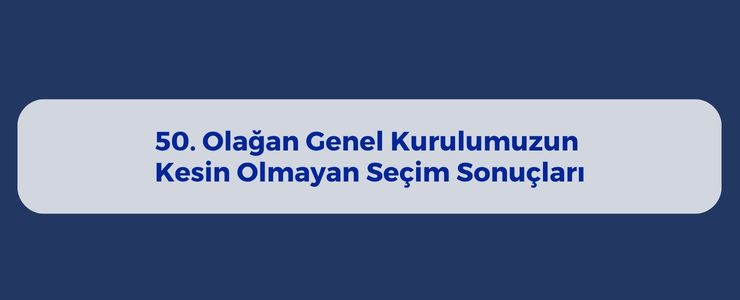 50. OLAĞAN GENEL KURUL KESİNLEŞMEMİŞ SEÇİM SONUÇLARI 